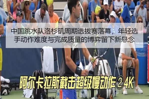 中国跳水队洛杉矶周期选拔赛落幕，年轻选手动作难度与完成质量的博弈留下新悬念
